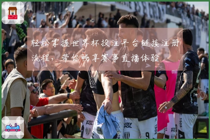 轻松掌握世界杯投注平台链接注册流程，带你畅享赛事直播体验