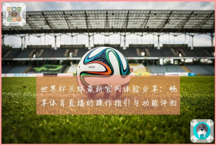世界杯买球最新官网体验分享：畅享体育直播的操作指引与功能评测