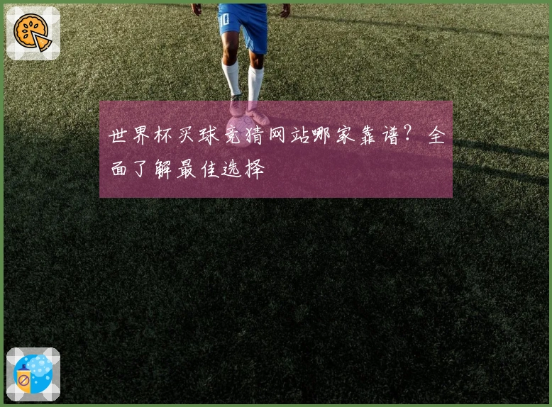 世界杯买球竞猜网站哪家靠谱？全面了解最佳选择