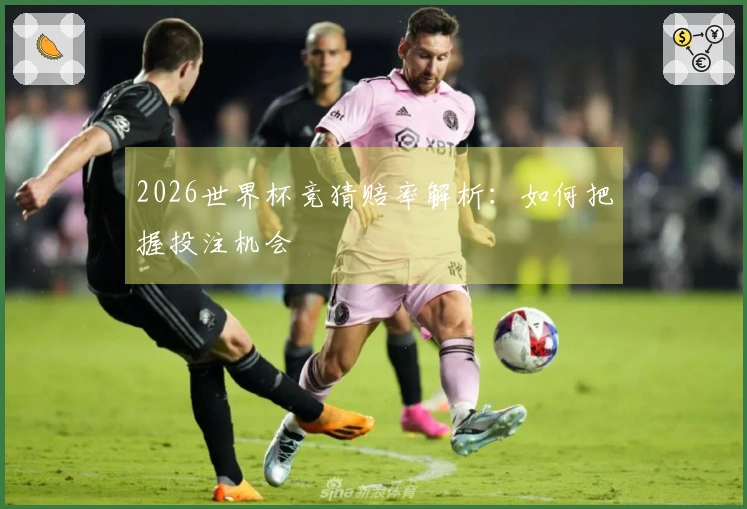 2026世界杯竞猜赔率解析：如何把握投注机会