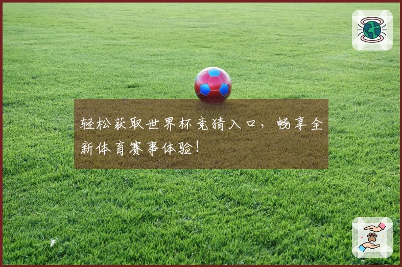 轻松获取世界杯竞猜入口，畅享全新体育赛事体验！
