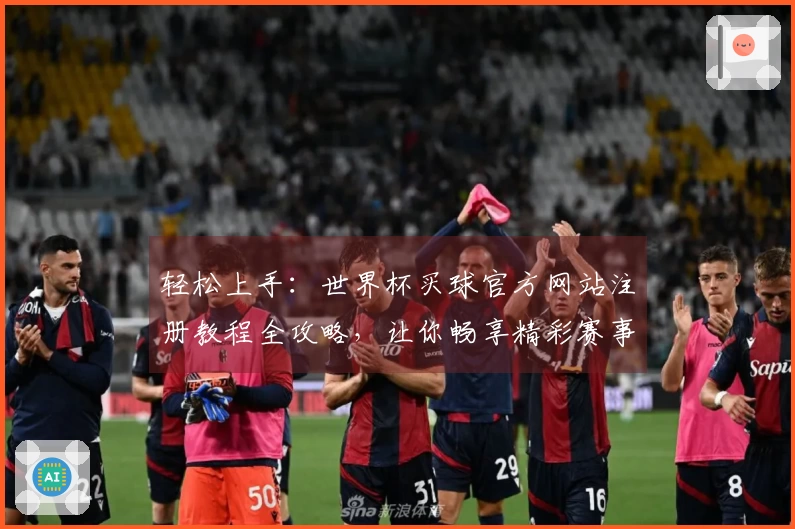 轻松上手：世界杯买球官方网站注册教程全攻略，让你畅享精彩赛事！