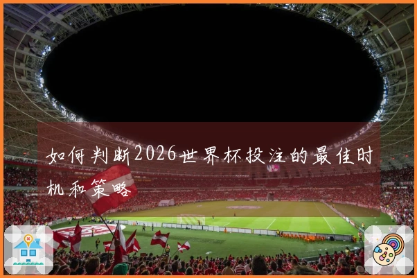 如何判断2026世界杯投注的最佳时机和策略