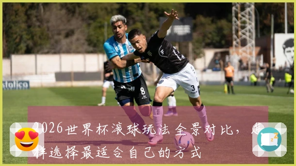 2026世界杯滚球玩法全景对比，怎样选择最适合自己的方式