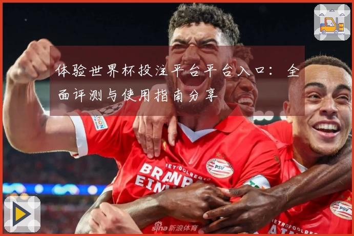 体验世界杯投注平台平台入口：全面评测与使用指南分享