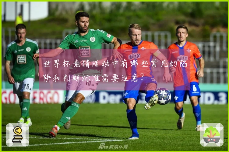 世界杯竞猜活动中有哪些常见的陷阱和判断标准需要注意？