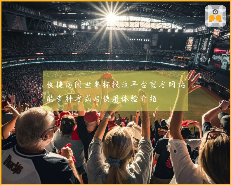 快捷访问世界杯投注平台官方网站的多种方式与使用体验介绍