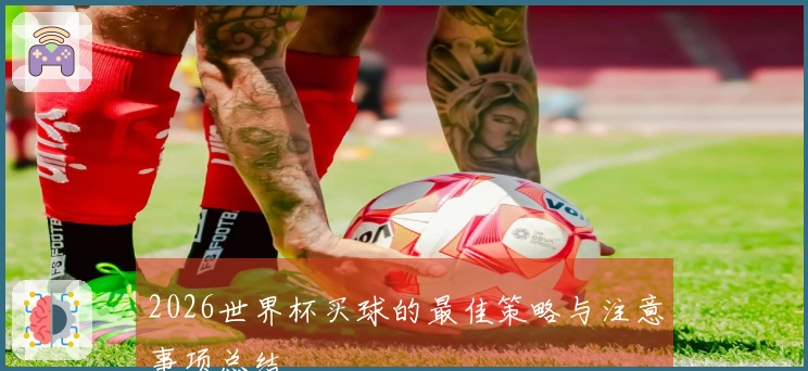 2026世界杯买球的最佳策略与注意事项总结