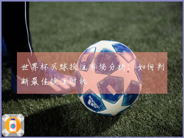 世界杯买球投注市场分析：如何判断最佳投注时机