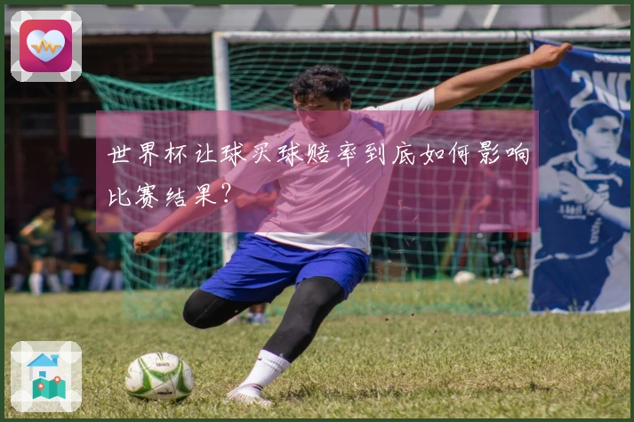 世界杯让球买球赔率到底如何影响比赛结果？