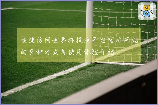 快捷访问世界杯投注平台官方网站的多种方式与使用体验介绍