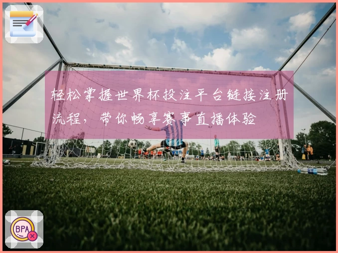 轻松掌握世界杯投注平台链接注册流程，带你畅享赛事直播体验