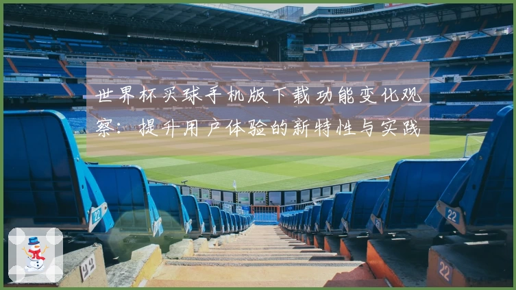 世界杯买球手机版下载功能变化观察：提升用户体验的新特性与实践指南