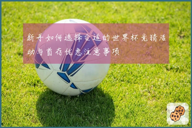 新手如何选择合适的世界杯竞猜活动与首存优惠注意事项